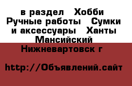  в раздел : Хобби. Ручные работы » Сумки и аксессуары . Ханты-Мансийский,Нижневартовск г.